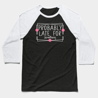 probably late for something funny Baseball T-Shirt